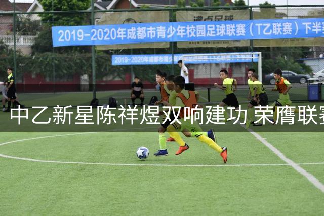中乙新星陈祥煜双响建功 荣膺联赛单轮MVP