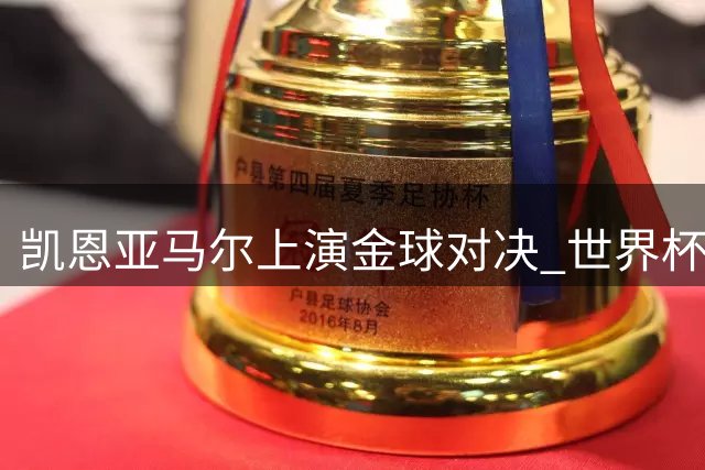 凯恩亚马尔上演金球对决 世界杯后谁将问鼎足坛最高荣誉