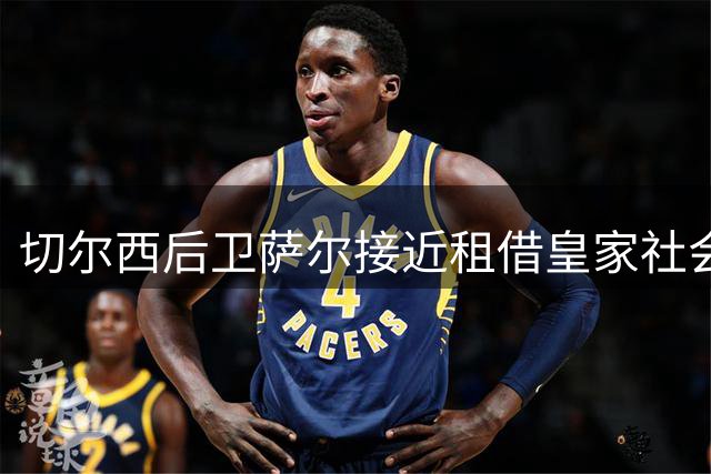 切尔西后卫萨尔接近租借皇家社会 今日完成体检