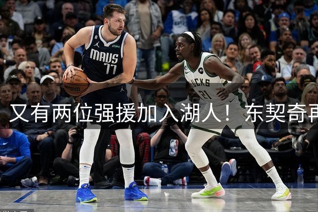 又有两位强援加入湖人！东契奇再得助力，复仇雷霆有望了