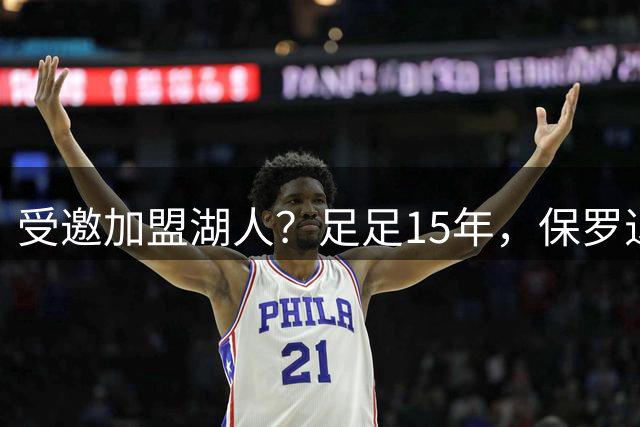 受邀加盟湖人？足足15年，保罗退役了才等到！