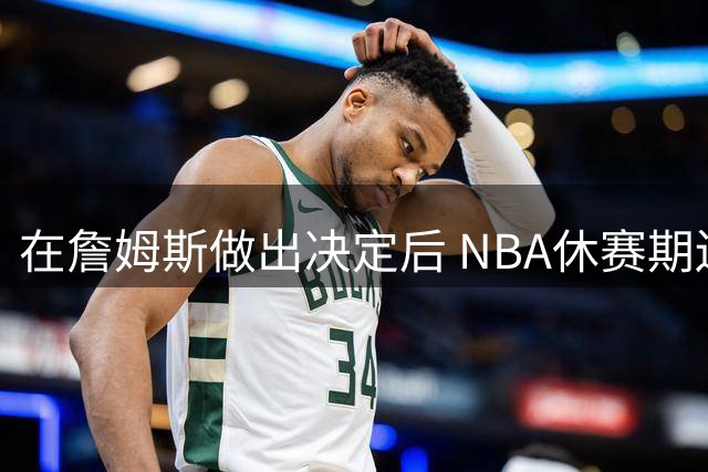 在詹姆斯做出决定后 NBA休赛期还将上演哪些大戏？