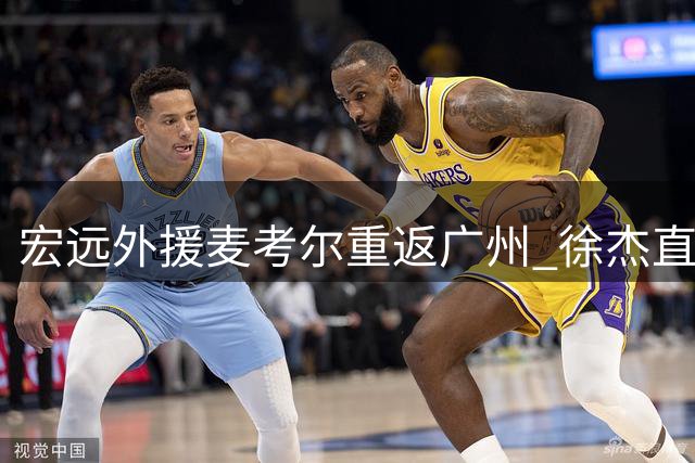 宏远外援麦考尔重返广州 徐杰直播意外曝光王少杰转会内幕