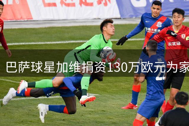 巴萨球星加维捐资130万欧元为家乡贫困群体建公寓