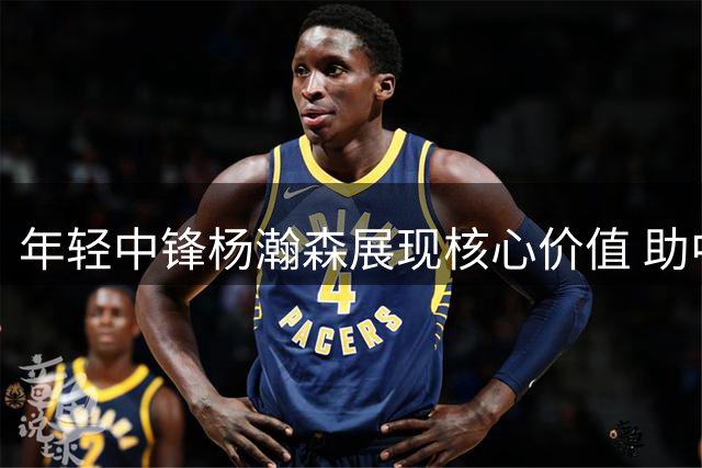 年轻中锋杨瀚森展现核心价值 助中国男篮大胜卡塔尔
