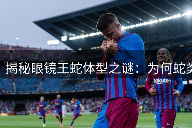 揭秘眼镜王蛇体型之谜：为何蛇类无法无限生长？