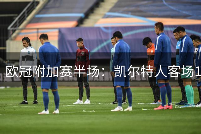 欧冠附加赛半场：凯尔特人客场1-1暂平林茨 两回合优势明显