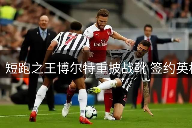 短跑之王博尔特重披战靴 签约英格兰第九级别球队