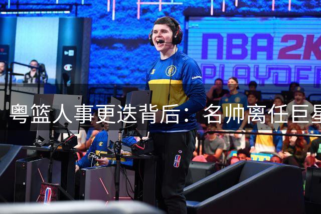 粤篮人事更迭背后：名帅离任巨星碰壁 宏远开启深度重组