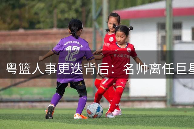 粤篮人事更迭背后：名帅离任巨星碰壁 宏远开启深度重组