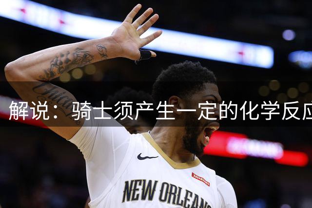 解说：骑士须产生一定的化学反应 才能在强手如林的东部脱颖而出