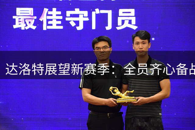达洛特展望新赛季：全员齐心备战 剑指冠军荣耀