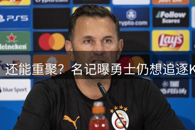 还能重聚？名记曝勇士仍想追逐KD 再次重聚杜库冲击冠军？
