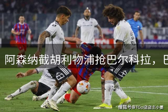 阿森纳截胡利物浦抢巴尔科拉，巴萨3850万报价罗德里遭曼城拒绝