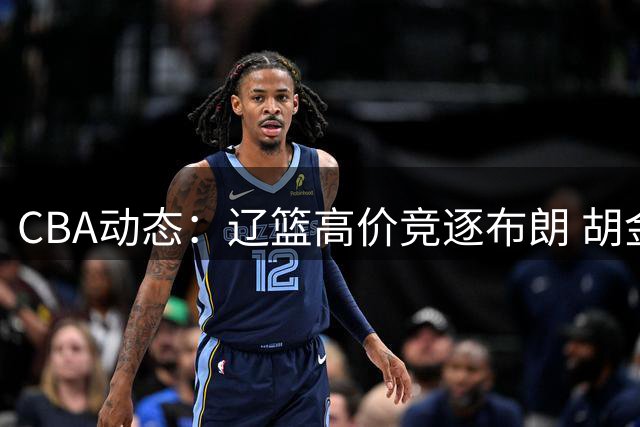 CBA动态：辽篮高价竞逐布朗 胡金秋转会悬念落幕